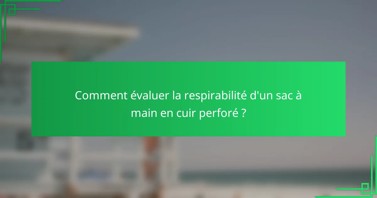 Comment évaluer la respirabilité d'un sac à main en cuir perforé ?