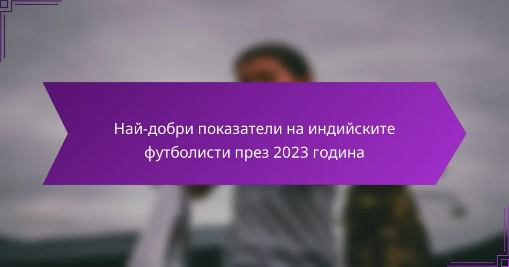 Най-добри показатели на индийските футболисти през 2023 година
