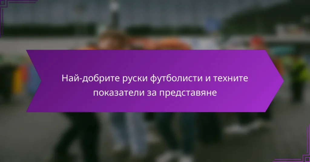 Най-добрите руски футболисти и техните показатели за представяне