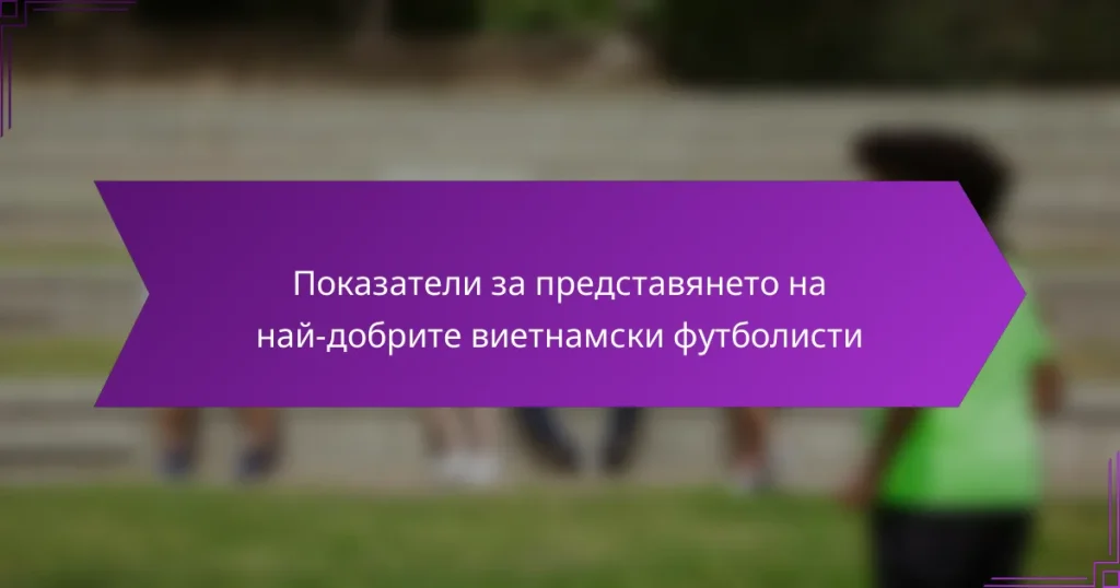 Показатели за представянето на най-добрите виетнамски футболисти