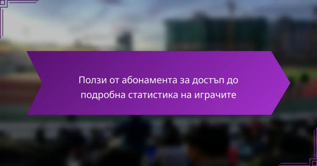 Ползи от абонамента за достъп до подробна статистика на играчите