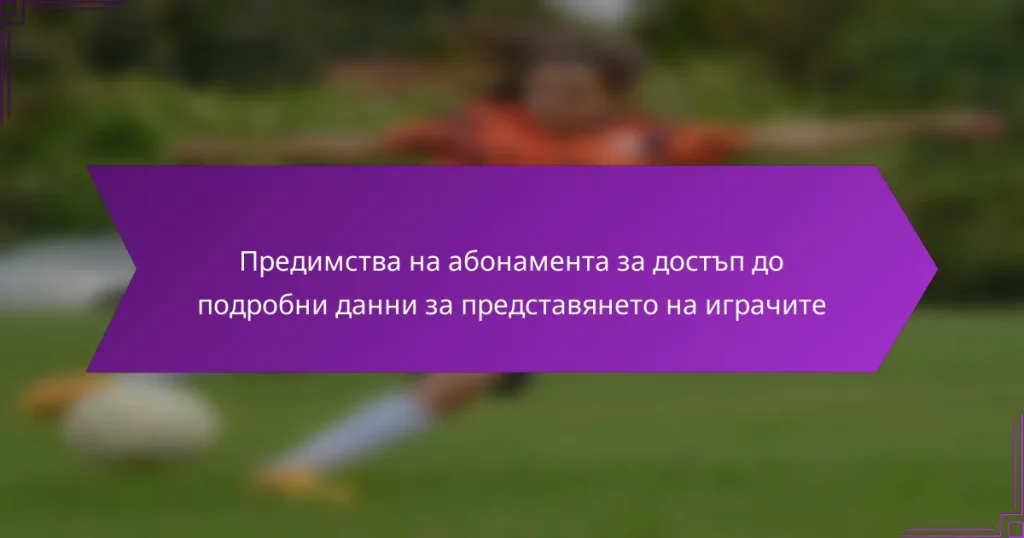 Предимства на абонамента за достъп до подробни данни за представянето на играчите