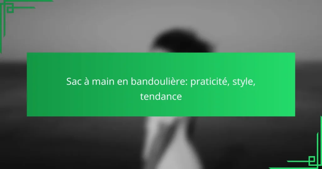 Sac à main en bandoulière: praticité, style, tendance