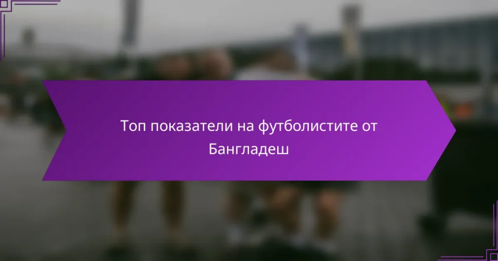 Топ показатели на футболистите от Бангладеш