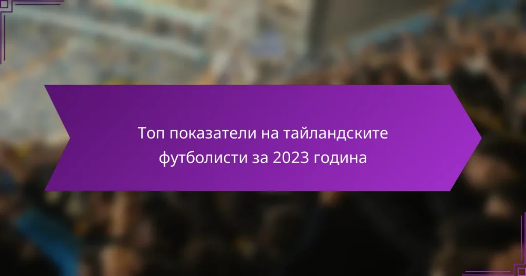 Топ показатели на тайландските футболисти за 2023 година