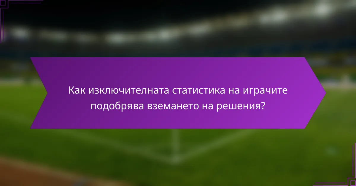 Как изключителната статистика на играчите подобрява вземането на решения?