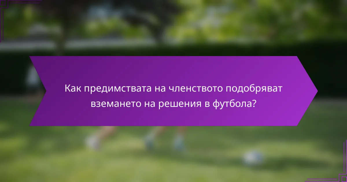 Как предимствата на членството подобряват вземането на решения в футбола?