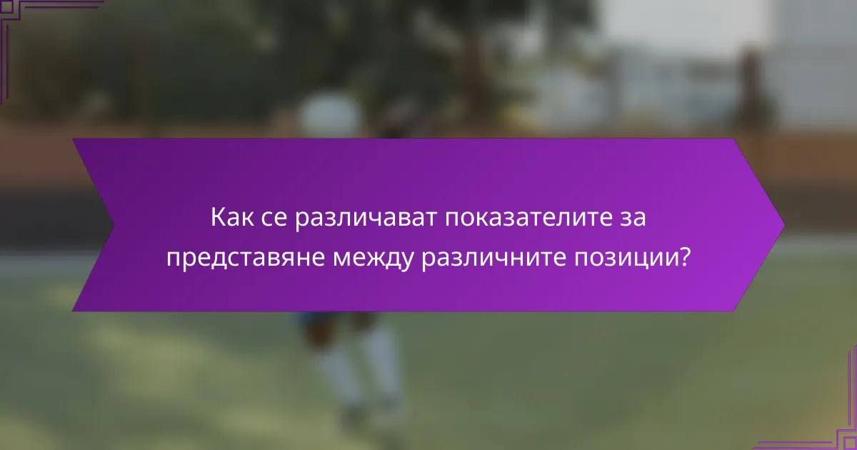 Как се различават показателите за представяне между различните позиции?