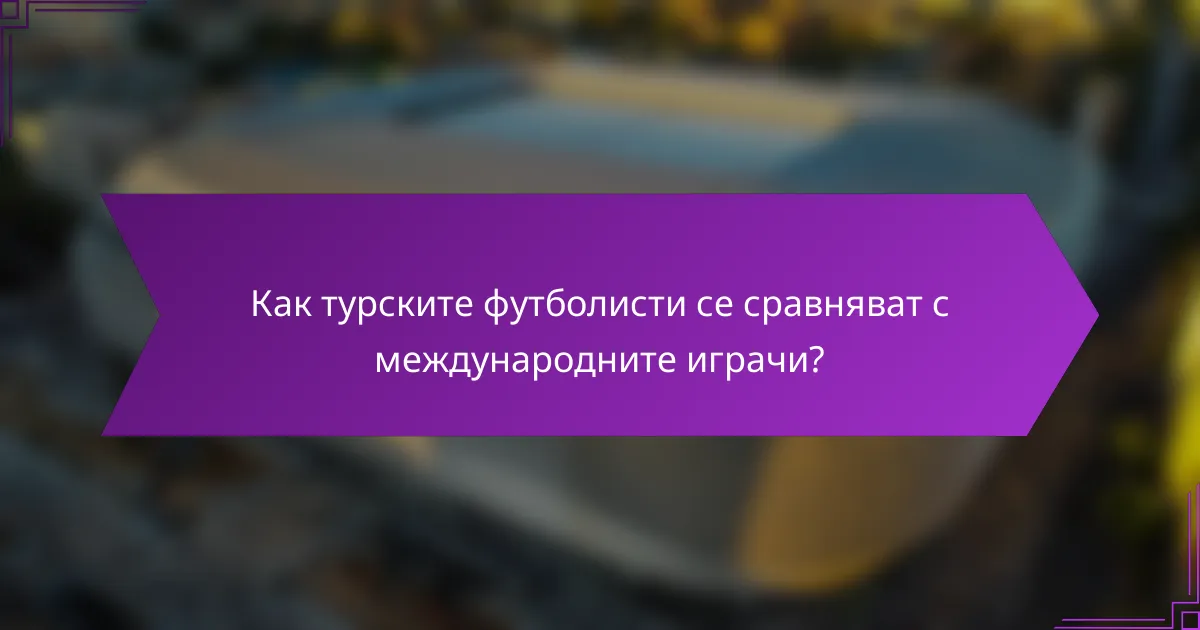 Как турските футболисти се сравняват с международните играчи?