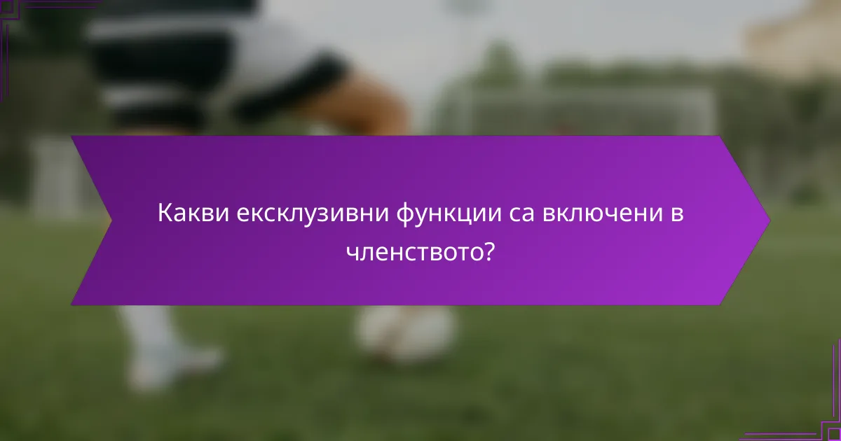 Какви ексклузивни функции са включени в членството?