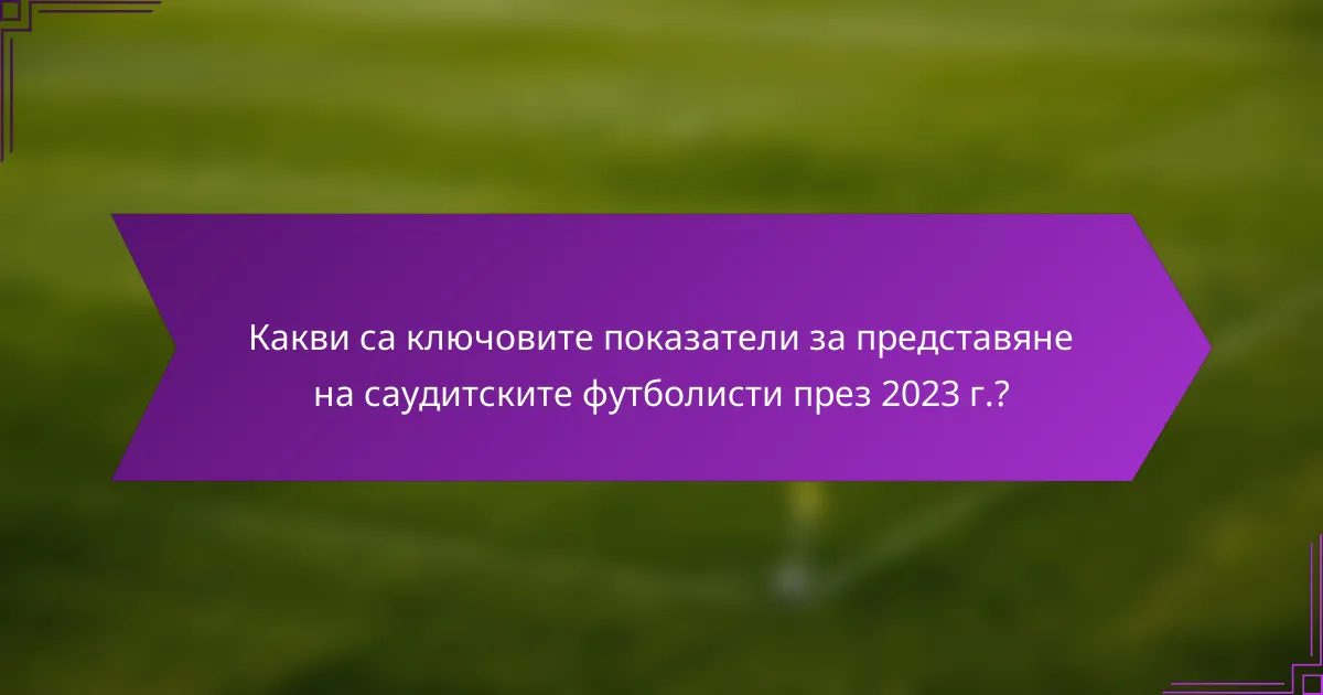Какви са ключовите показатели за представяне на саудитските футболисти през 2023 г.?