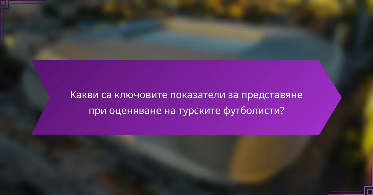 Какви са ключовите показатели за представяне при оценяване на турските футболисти?