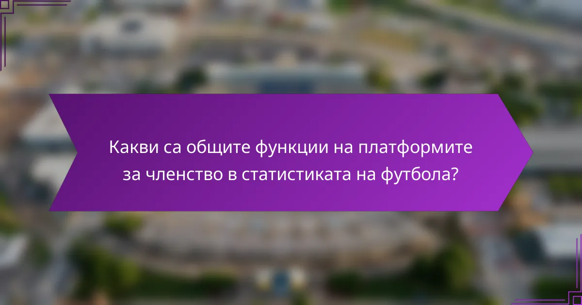 Какви са общите функции на платформите за членство в статистиката на футбола?