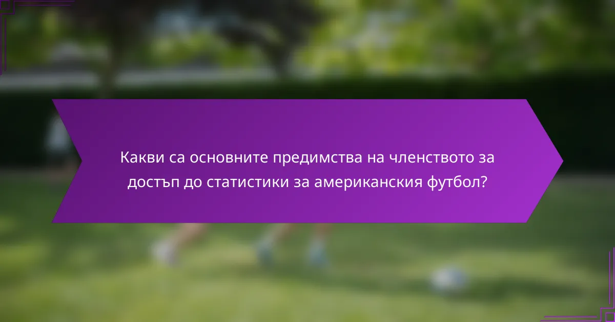 Какви са основните предимства на членството за достъп до статистики за американския футбол?