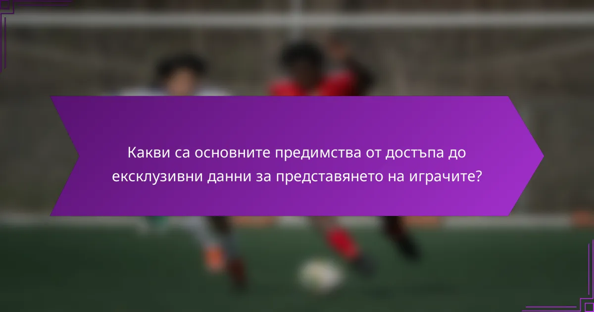 Какви са основните предимства от достъпа до ексклузивни данни за представянето на играчите?