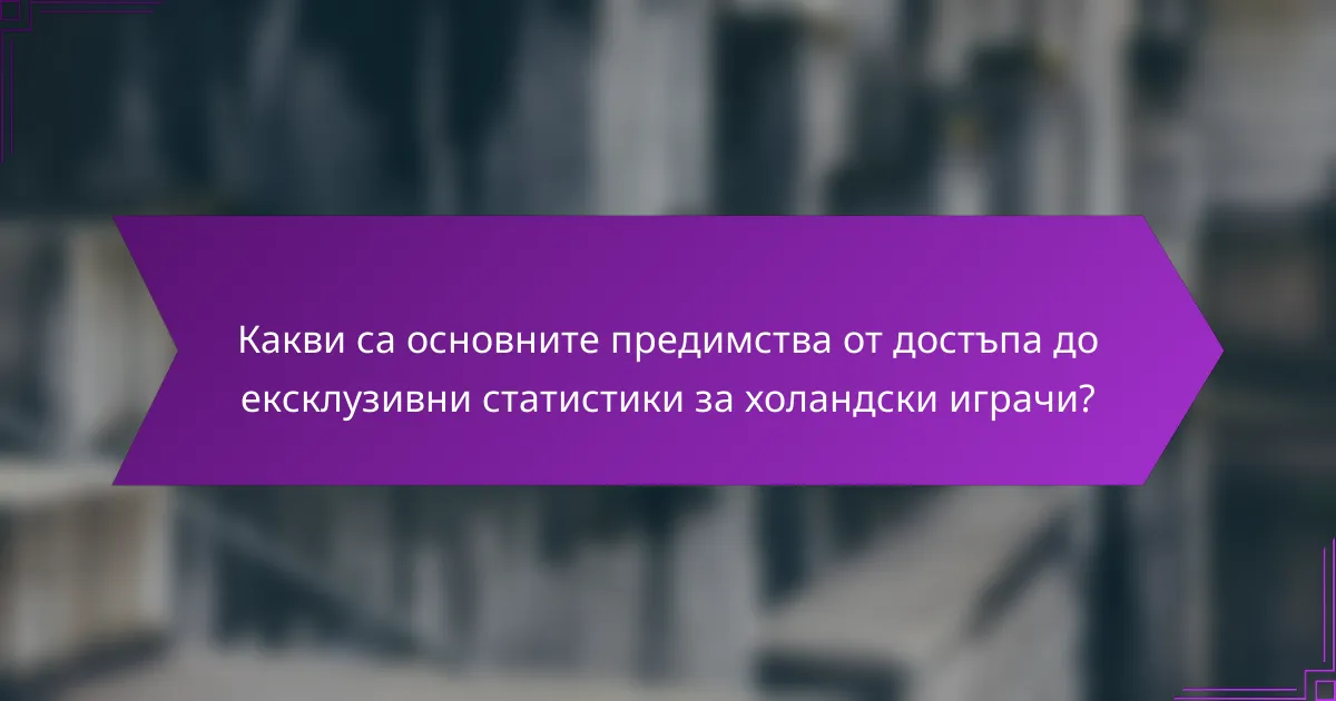 Какви са основните предимства от достъпа до ексклузивни статистики за холандски играчи?