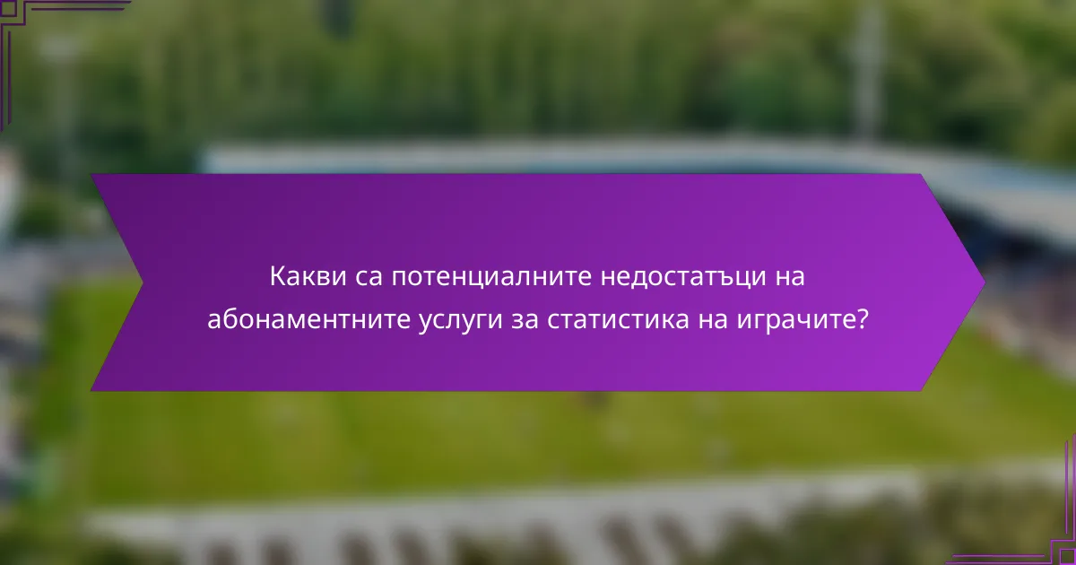 Какви са потенциалните недостатъци на абонаментните услуги за статистика на играчите?