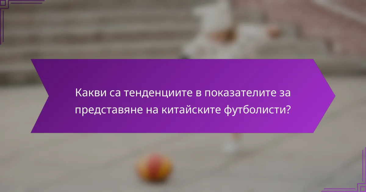 Какви са тенденциите в показателите за представяне на китайските футболисти?