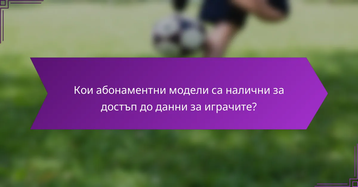 Кои абонаментни модели са налични за достъп до данни за играчите?