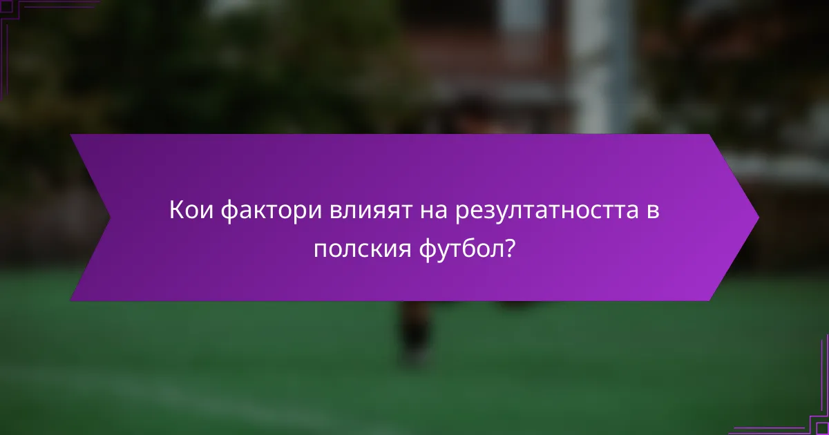 Кои фактори влияят на резултатността в полския футбол?