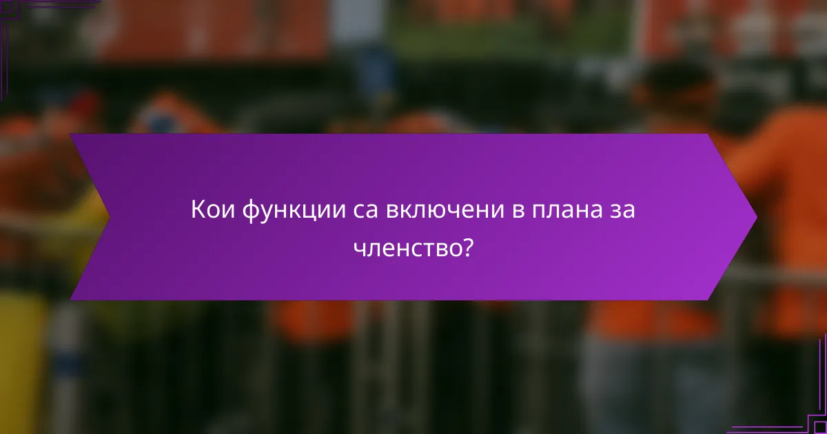 Кои функции са включени в плана за членство?