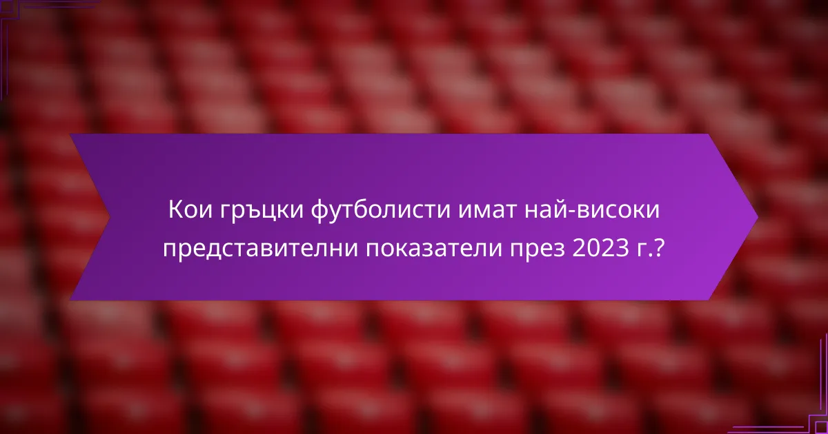 Кои гръцки футболисти имат най-високи представителни показатели през 2023 г.?