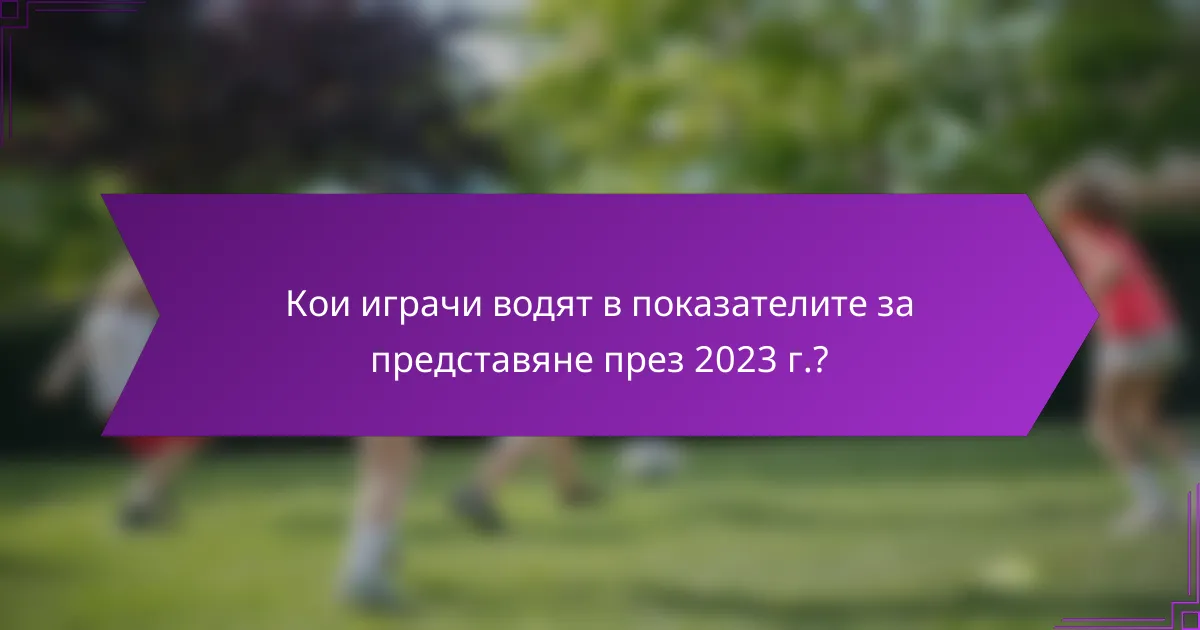 Кои играчи водят в показателите за представяне през 2023 г.?