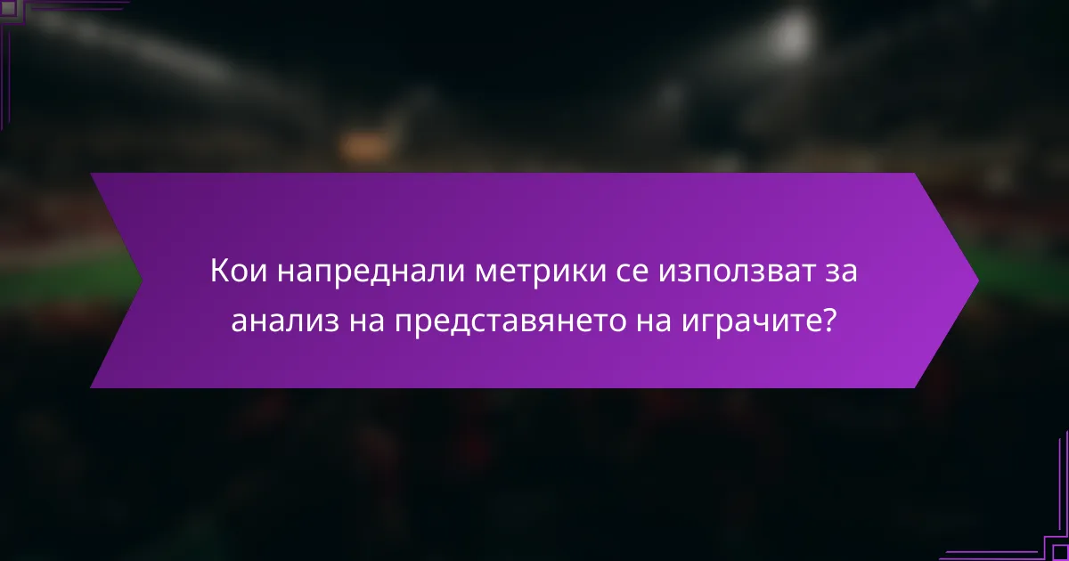 Кои напреднали метрики се използват за анализ на представянето на играчите?
