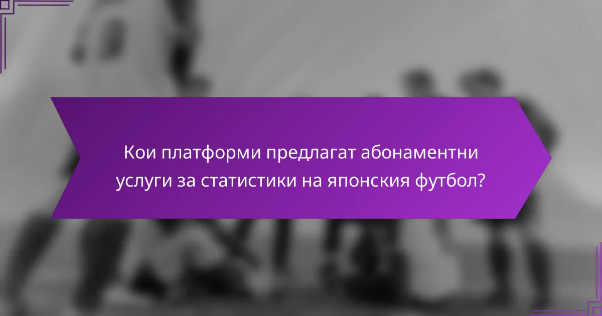 Кои платформи предлагат абонаментни услуги за статистики на японския футбол?