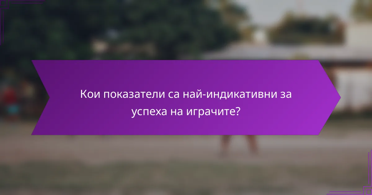Кои показатели са най-индикативни за успеха на играчите?