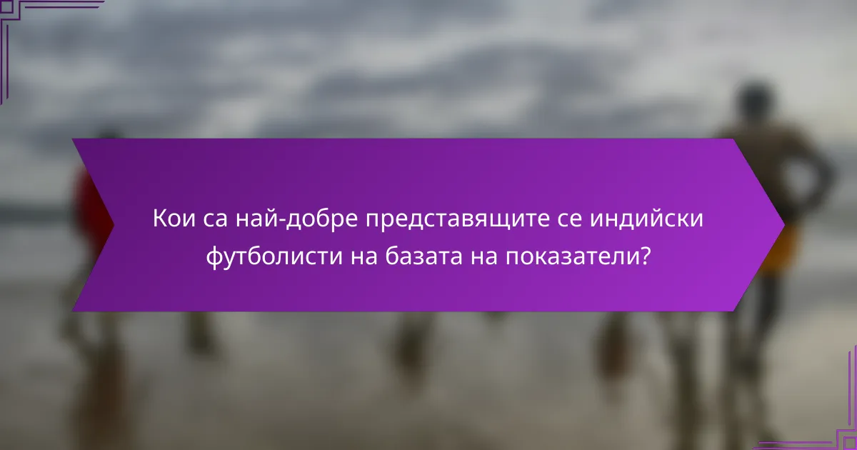 Кои са най-добре представящите се индийски футболисти на базата на показатели?