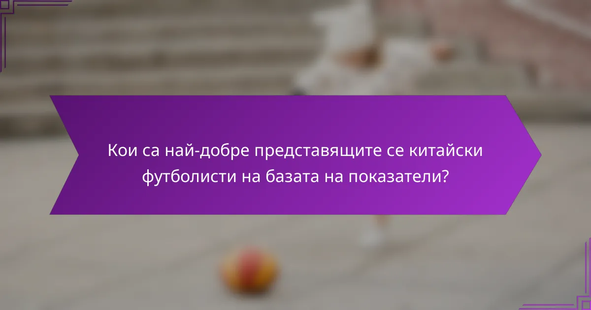 Кои са най-добре представящите се китайски футболисти на базата на показатели?