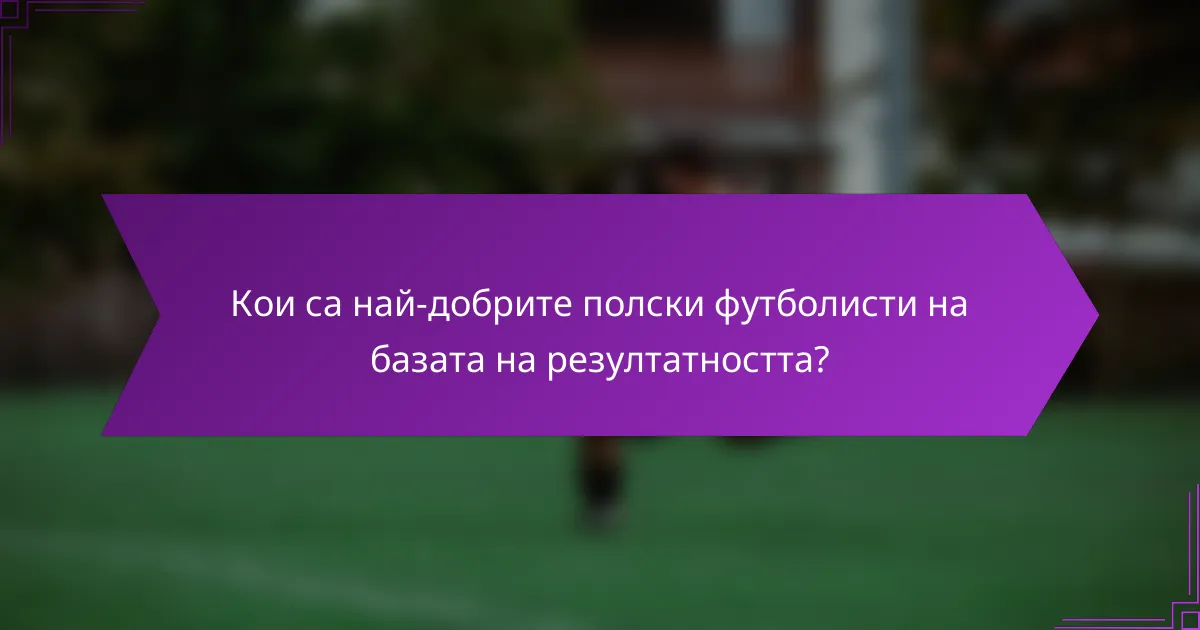 Кои са най-добрите полски футболисти на базата на резултатността?