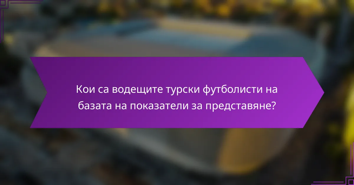 Кои са водещите турски футболисти на базата на показатели за представяне?