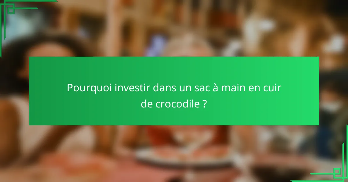 Pourquoi investir dans un sac à main en cuir de crocodile ?