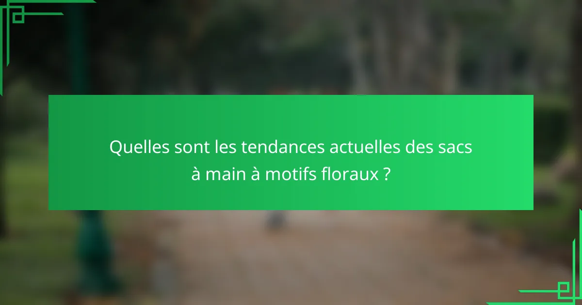 Quelles sont les tendances actuelles des sacs à main à motifs floraux ?