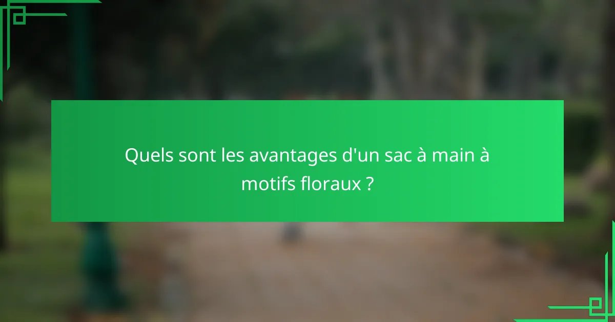 Quels sont les avantages d'un sac à main à motifs floraux ?