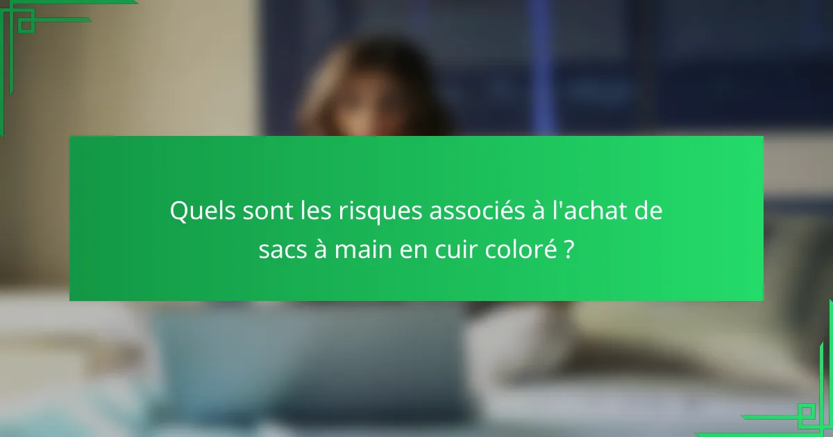 Quels sont les risques associés à l'achat de sacs à main en cuir coloré ?