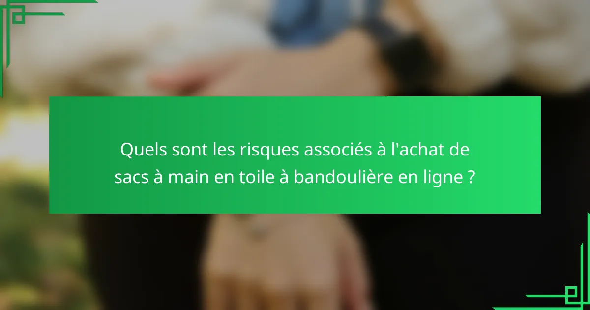Quels sont les risques associés à l'achat de sacs à main en toile à bandoulière en ligne ?